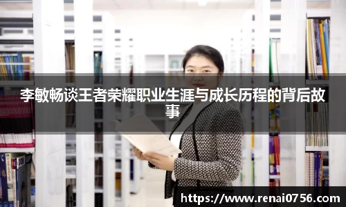 李敏畅谈王者荣耀职业生涯与成长历程的背后故事