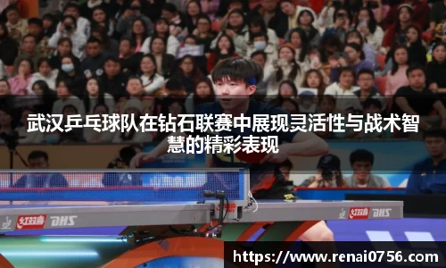 武汉乒乓球队在钻石联赛中展现灵活性与战术智慧的精彩表现