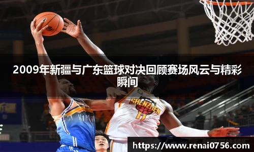 2009年新疆与广东篮球对决回顾赛场风云与精彩瞬间