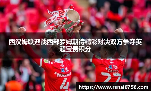 西汉姆联迎战西部罗姆期待精彩对决双方争夺英超宝贵积分